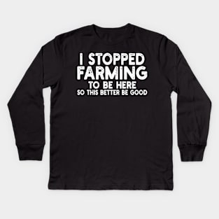 i stopped farming to be here so this better be good Kids Long Sleeve T-Shirt